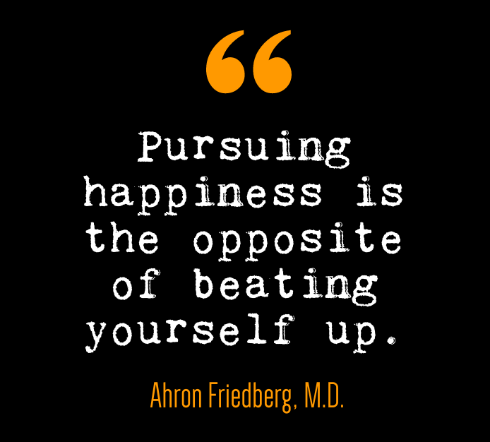 Pursuing Happiness Quote. Pursuing happiness is the opposite of beating yourself up.